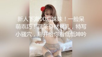 新人下海00后妹妹！一脸呆萌乖巧！苗条身材贫乳，特写小骚穴，掰开给你看低低呻吟