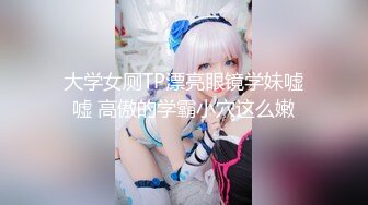 大学女厕TP漂亮眼镜学妹嘘嘘 高傲的学霸小穴这么嫩