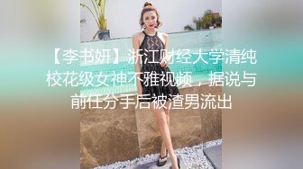 【李书妍】浙江财经大学清纯校花级女神不雅视频，据说与前任分手后被渣男流出