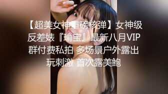 【超美女神重磅核弹】女神级反差婊『瑜宝』最新八月VIP群付费私拍 多场景户外露出玩刺激 首次露美鲍