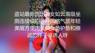 盗站最新流出美女如云高级坐厕连续偸拍各种风格气质年轻美眉方便肉丝美女垫护垫和擦逼的样子很诱人呀