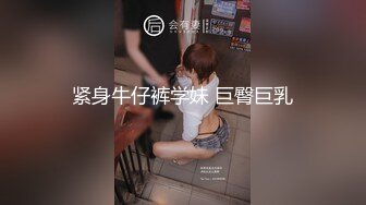 紧身牛仔裤学妹 巨臀巨乳