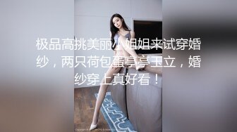 极品高挑美丽小姐姐来试穿婚纱，两只荷包蛋亭亭玉立，婚纱穿上真好看！