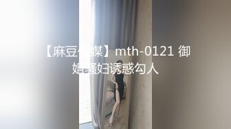 【麻豆传媒】mth-0121 御姐骚妇诱惑勾人