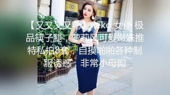 【又又又又鸭】neko 女仆 极品筷子腿，萝莉风可爱嫩妹推特私拍8套，自摸啪啪各种制服诱惑，非常小母狗