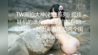 TW厕拍大神(老麦系列) 抓娃娃机的漂亮女生,阴户粉粉的和妈妈一起出来逛街的两个闺女,微毛嫩穴