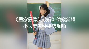 《居家摄像头破解》偷窥新婚小夫妻各种姿势啪啪