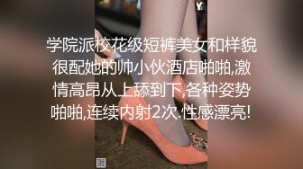 学院派校花级短裤美女和样貌很配她的帅小伙酒店啪啪,激情高昂从上舔到下,各种姿势啪啪,连续内射2次.性感漂亮!