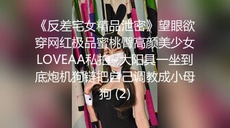 《反差宅女精品泄密》望眼欲穿网红极品蜜桃臀高颜美少女LOVEAA私拍~大阳具一坐到底炮机狗链把自己调教成小母狗 (2)