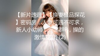 【新片速遞】【换妻极品探花】密码房，人妻可遇不可求，新人小幼师，淫荡群P，操的激情四射[ (2)