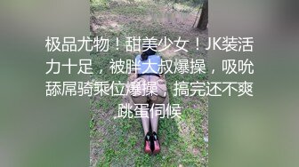 极品尤物！甜美少女！JK装活力十足，被胖大叔爆操，吸吮舔屌骑乘位爆操，搞完还不爽跳蛋伺候