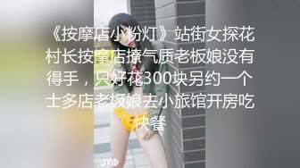 《按摩店小粉灯》站街女探花村长按摩店撩气质老板娘没有得手，只好花300块另约一个士多店老板娘去小旅馆开房吃快餐