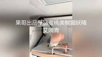 果哥出品極品蜜桃美臀媚妖精艾曉青