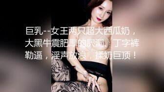 巨乳--女王两只超大西瓜奶，大黑牛震肥厚的屄洞、丁字裤勒逼，淫声放浪，揉奶巨顶！