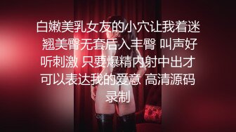 白嫩美乳女友的小穴让我着迷 翘美臀无套后入丰臀 叫声好听刺激 只要爆精内射中出才可以表达我的爱意 高清源码录制