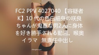 FC2 PPV 4027040 【容疑者K】10 代の色白細身の咲良ちゃんが鬼畜な男2人に身体を好き勝手される動画。喉奥イラマ♡無責任中出し♡