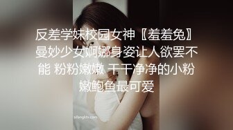 反差学妹校园女神〖羞羞兔〗曼妙少女婀娜身姿让人欲罢不能 粉粉嫩嫩 干干净净的小粉嫩鲍鱼最可爱