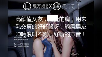 高颜值女友，挺挺的胸，用来乳交真的好舒服呀，骑乘男友呻吟浪叫不断，好听的声音！