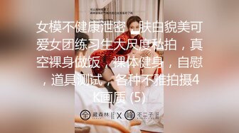 女模不健康泄密，肤白貌美可爱女团练习生大尺度私拍，真空裸身做饭，裸体健身，自慰，道具测试，各种不雅拍摄4K画质 (5)