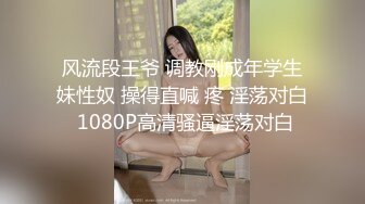 风流段王爷 调教刚成年学生妹性奴 操得直喊 疼 淫荡对白 1080P高清骚逼淫荡对白