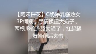 【阿姨探花】G奶爆乳骚熟女3P伺候，尽情揉捏大奶子，两根JB轮流舔太骚了，扛起腿爆操前后夹击