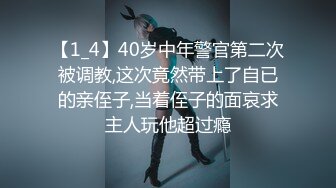 【1_4】40岁中年警官第二次被调教,这次竟然带上了自已的亲侄子,当着侄子的面哀求主人玩他超过瘾