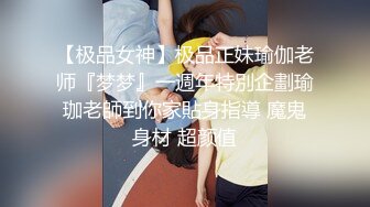 【极品女神】极品正妹瑜伽老师『梦梦』一週年特別企劃瑜珈老師到你家貼身指導 魔鬼身材 超颜值