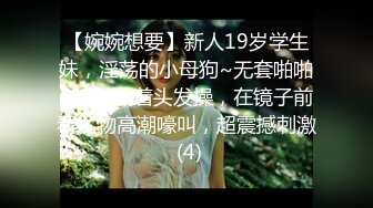 【婉婉想要】新人19岁学生妹，淫荡的小母狗~无套啪啪~后入拽着头发操，在镜子前看尤物高潮嚎叫，超震撼刺激 (4)