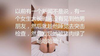 以前有一个新闻不是说，有一个女生太长时间没有见到他男朋友，然后就趁他睡觉去突击检查，然后发现她被猪肉绿了哈哈哈哈！