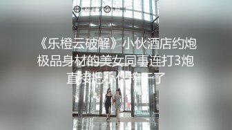 《乐橙云破解》小伙酒店约炮极品身材的美女同事连打3炮直接把小伙榨干了