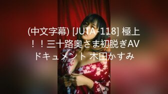 (中文字幕) [JUTA-118] 極上！！三十路奥さま初脱ぎAVドキュメント 木田かすみ