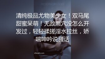 清纯极品尤物美少女！双马尾甜蜜呆萌！无敌嫩穴没怎么开发过，轻轻揉搓淫水拉丝，娇喘呻吟说骚话