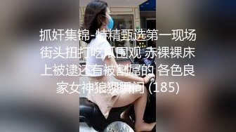 抓奸集锦-特精甄选第一现场街头扭打吃瓜围观 赤裸裸床上被逮还有被割屌的 各色良家女神狼狈瞬间 (185)