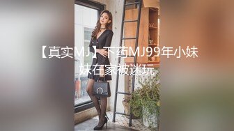 【真实MJ】下药MJ99年小妹妹在家被迷玩