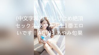 (中文字幕)焦らし寸止め絶頂セックス あやみ史上1番エロいです！ACT03 あやみ旬果