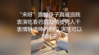 “来呀”露脸妹子真骚浪贱 表演吃春药后发情被男人干 表情销魂呻吟到位 演技可以啊妹子