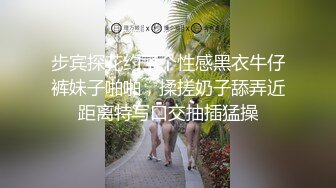 步宾探花约了个性感黑衣牛仔裤妹子啪啪，揉搓奶子舔弄近距离特写口交抽插猛操