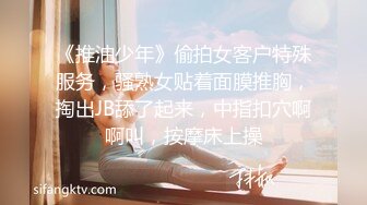 《推油少年》偷拍女客户特殊服务，骚熟女贴着面膜推胸，掏出JB舔了起来，中指扣穴啊啊叫，按摩床上操