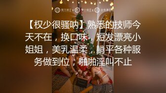 【权少很骚呐】熟悉的技师今天不在，换口味，短发漂亮小姐姐，美乳温柔，躺平各种服务做到位，啪啪淫叫不止