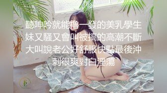 聽呻吟就能擼一發的美乳學生妹又騷又會叫被搞的高潮不斷大叫說老公好舒服快點最後沖刺很爽對白淫蕩