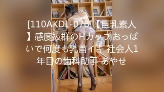 [110AKDL-076]【巨乳素人】感度抜群のHカップおっぱいで何度も乳首イキ 社会人1年目の歯科助手 あやせ