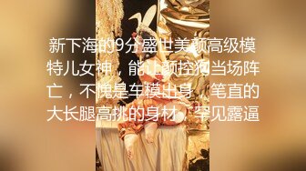 新下海的9分盛世美颜高级模特儿女神，能让颜控狗当场阵亡，不愧是车模出身，笔直的大长腿高挑的身材，罕见露逼