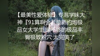 【最美性爱体验】专泡学妹大神『91算啊会』最新约炮极品女大学生 操不够的极品丰臀极致粉穴 太完美了