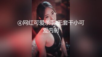 ④网红可爱杀手 无套干小可爱内射