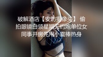 破解酒店【安防摄像头】 偷拍眼镜白领星期天约炮单位女同事开房先用小震棒热身