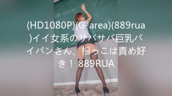 (HD1080P)(G-area)(889rua)イイ女系のサバサバ巨乳パイパンさん、根っこは責め好き！ 889RUA