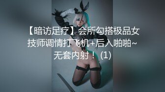 【暗访足疗】会所勾搭极品女技师调情打飞机+后入啪啪~无套内射！ (1)