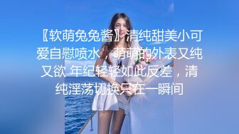 〖软萌兔兔酱〗清纯甜美小可爱自慰喷水，萌萌的外表又纯又欲 年纪轻轻如此反差，清纯淫荡切换只在一瞬间