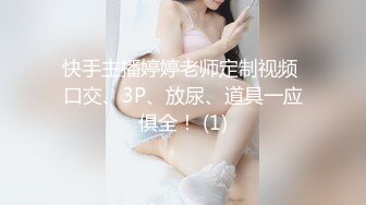 快手主播婷婷老师定制视频 口交、3P、放尿、道具一应俱全！ (1)