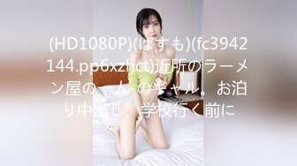 (HD1080P)(ぱすも)(fc3942144.pp6xzhct)近所のラーメン屋の一人-のギャル。お泊り中出し、学校行く前に